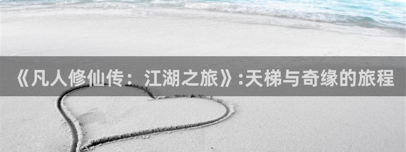 《凡人修仙传：江湖之旅》:天梯与奇缘