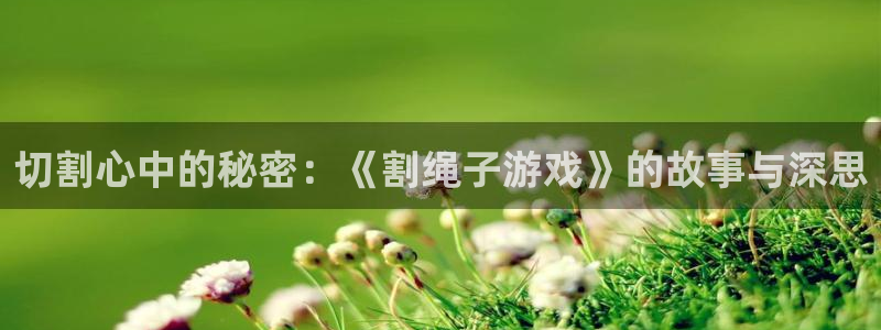 完美电竞平台手机app下载不了：切割心中的秘密：《割绳子游戏