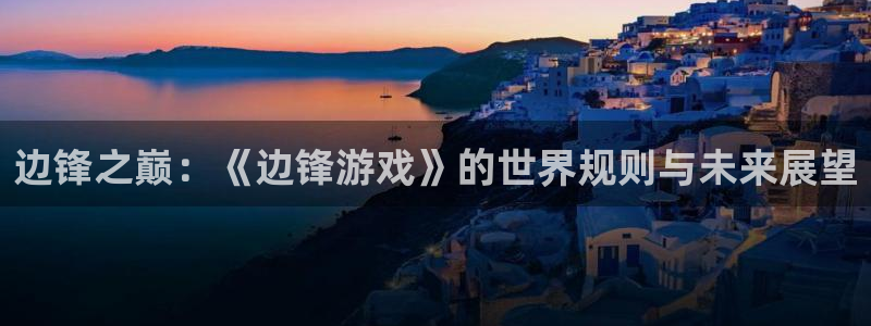  完美电竞app会员：边锋之巅：《边锋游戏》的世界规则与未来展