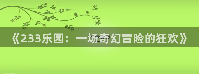  完美电竞平台排行榜：《233乐园：一场奇幻冒险的狂欢》