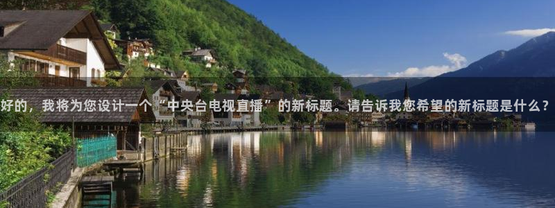 nba说球帝直播：好的，我将为您设计一个“中央台电视直播”的新标题。请告诉我您希望的新标题是什么？